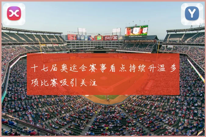 十七届奥运会赛事看点持续升温 多项比赛吸引关注