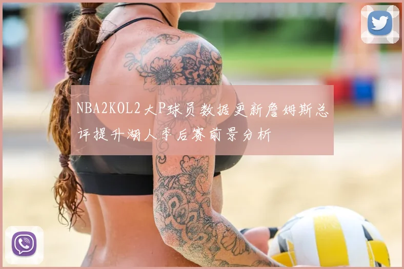 NBA2KOL2大P球员数据更新詹姆斯总评提升湖人季后赛前景分析