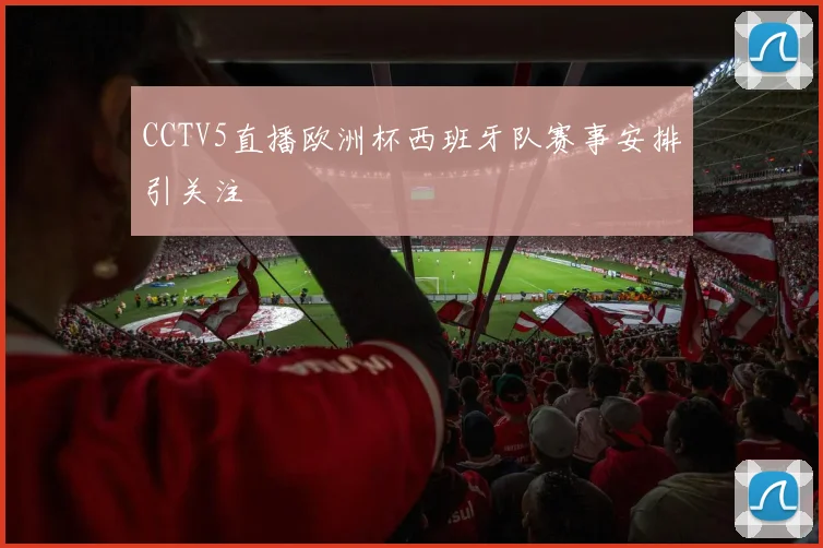 CCTV5直播欧洲杯西班牙队赛事安排引关注