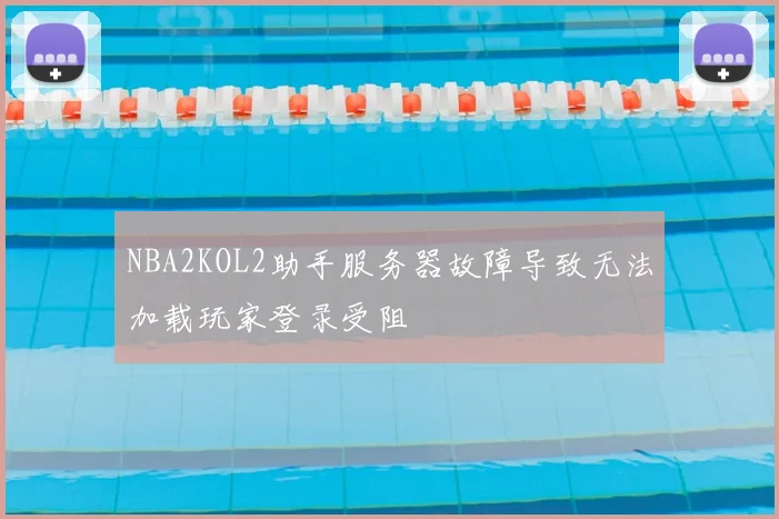 NBA2KOL2助手服务器故障导致无法加载玩家登录受阻