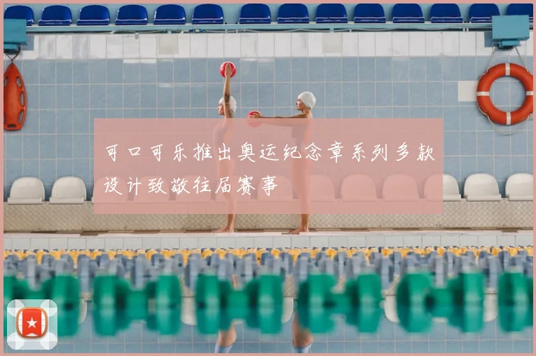可口可乐推出奥运纪念章系列多款设计致敬往届赛事
