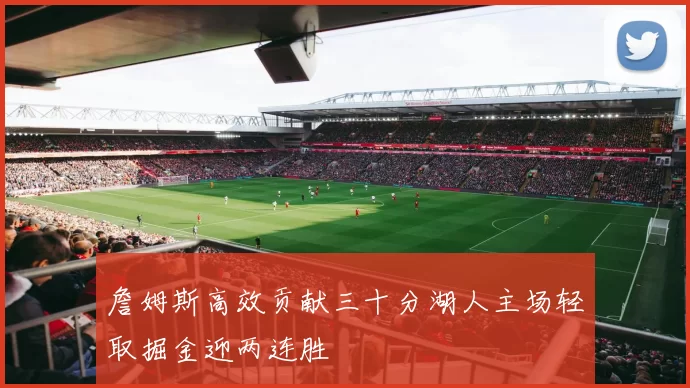 詹姆斯高效贡献三十分湖人主场轻取掘金迎两连胜