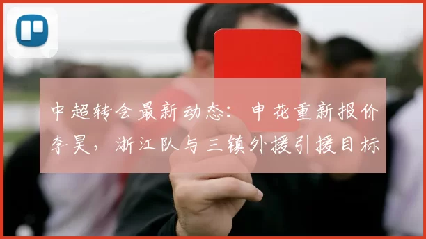 中超转会最新动态：申花重新报价李昊，浙江队与三镇外援引援目标曝光_赛季_西海岸_亚洲杯