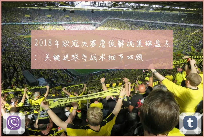 2018年欧冠决赛詹俊解说集锦盘点：关键进球与战术细节回顾