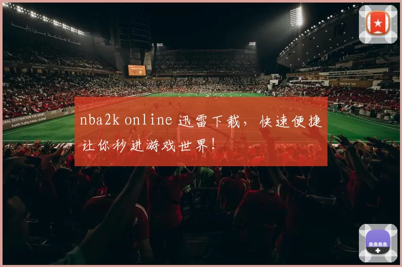 nba2k online 迅雷下载，快速便捷让你秒进游戏世界！