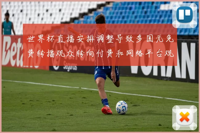 世界杯直播安排调整导致多国无免费转播观众转向付费和网络平台观看