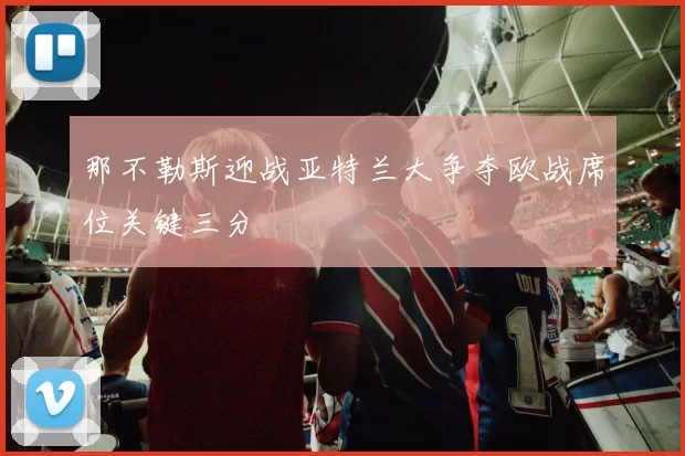 那不勒斯迎战亚特兰大争夺欧战席位关键三分