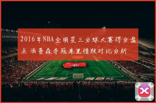 2016年NBA全明星三分球大赛得分盘点 汤普森夺冠库里惜败对比分析