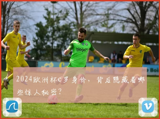 2024欧洲杯c罗身价，背后隐藏着哪些惊人秘密？