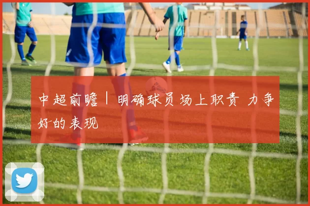 中超前瞻｜明确球员场上职责 力争好的表现