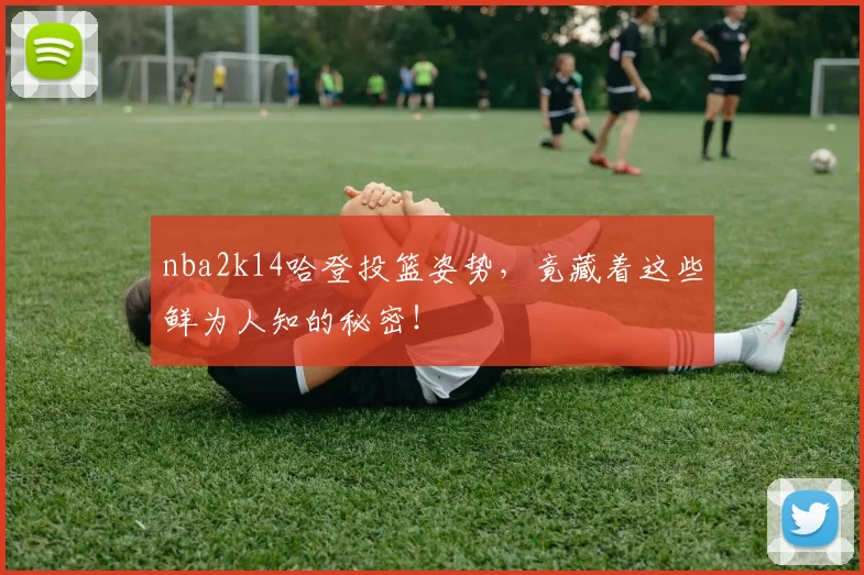 nba2k14哈登投篮姿势,竟藏着这些鲜为人知的秘密!