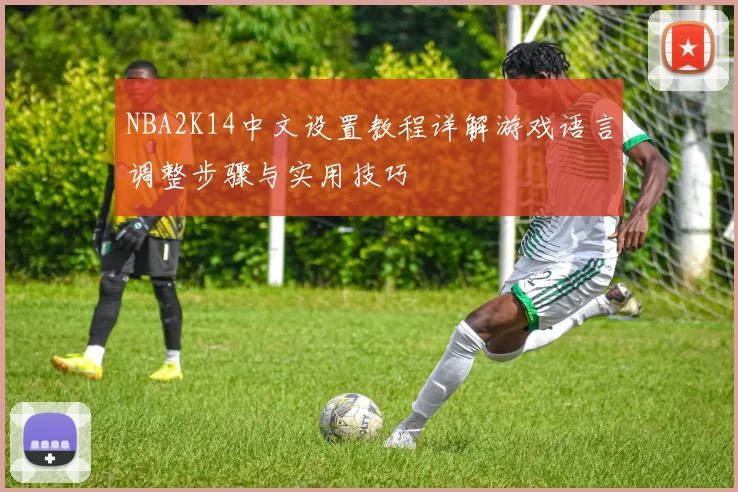 NBA2K14中文设置教程详解游戏语言调整步骤与实用技巧