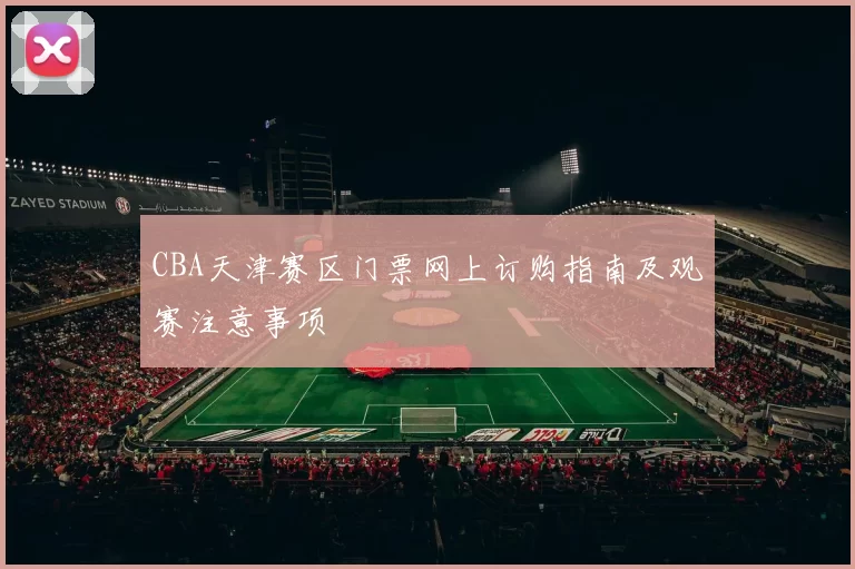 CBA天津赛区门票网上订购指南及观赛注意事项