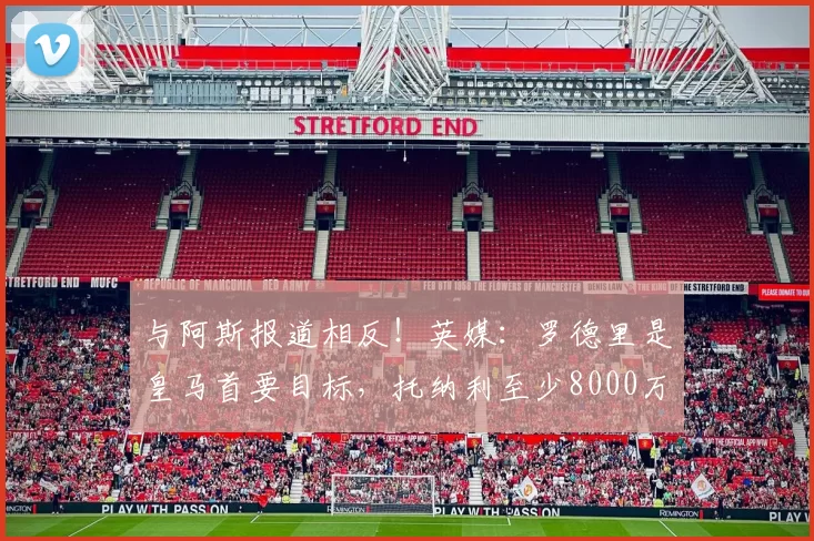 与阿斯报道相反！英媒：罗德里是皇马首要目标，托纳利至少8000万