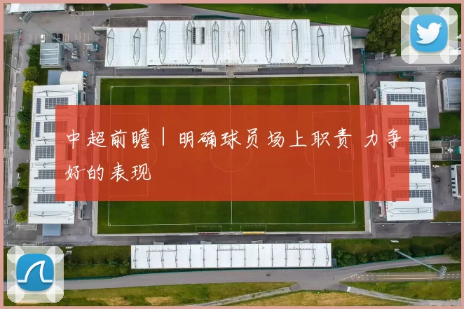 中超前瞻｜明确球员场上职责 力争好的表现