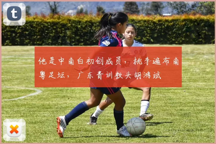 他是中南白初创成员，桃李遍布南粤足坛，广东青训教头胡鸿斌
