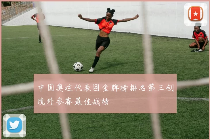 中国奥运代表团金牌榜排名第三创境外参赛最佳战绩