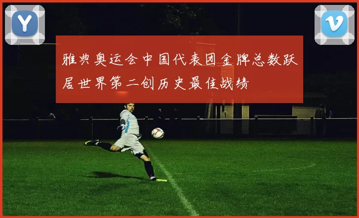 雅典奥运会中国代表团金牌总数跃居世界第二创历史最佳战绩