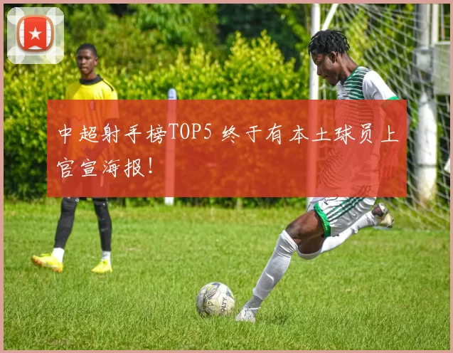 中超射手榜TOP5 终于有本土球员上官宣海报！