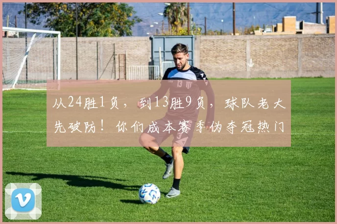 从24胜1负，到13胜9负，球队老大先破防！你们成本赛季伪夺冠热门