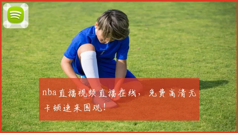 nba直播视频直播在线，免费高清无卡顿速来围观！