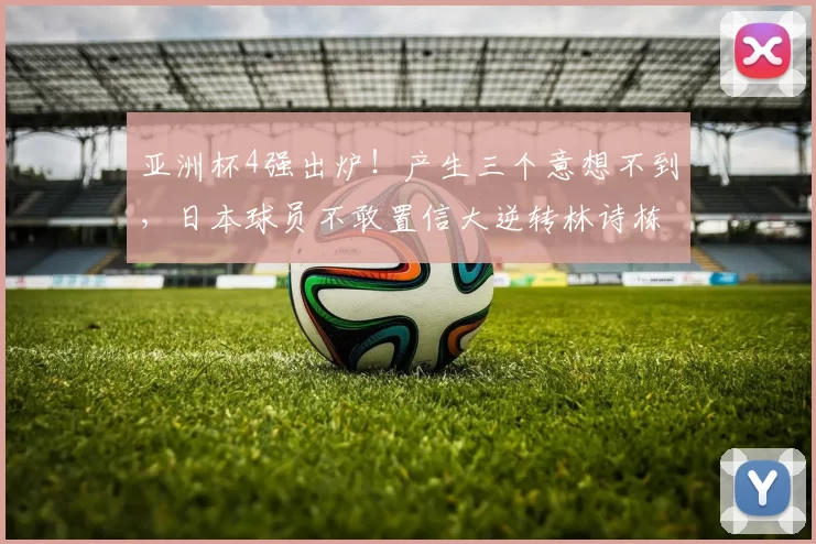 亚洲杯4强出炉！产生三个意想不到，日本球员不敢置信大逆转林诗栋