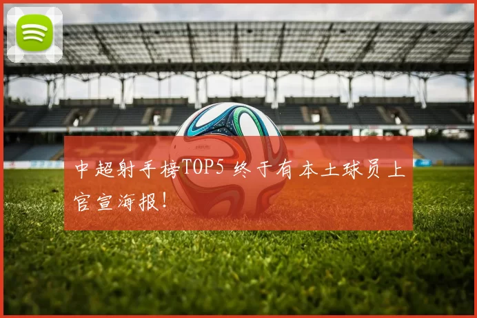 中超射手榜TOP5 终于有本土球员上官宣海报！