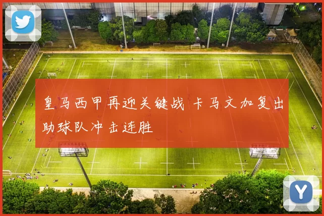 皇马西甲再迎关键战 卡马文加复出助球队冲击连胜