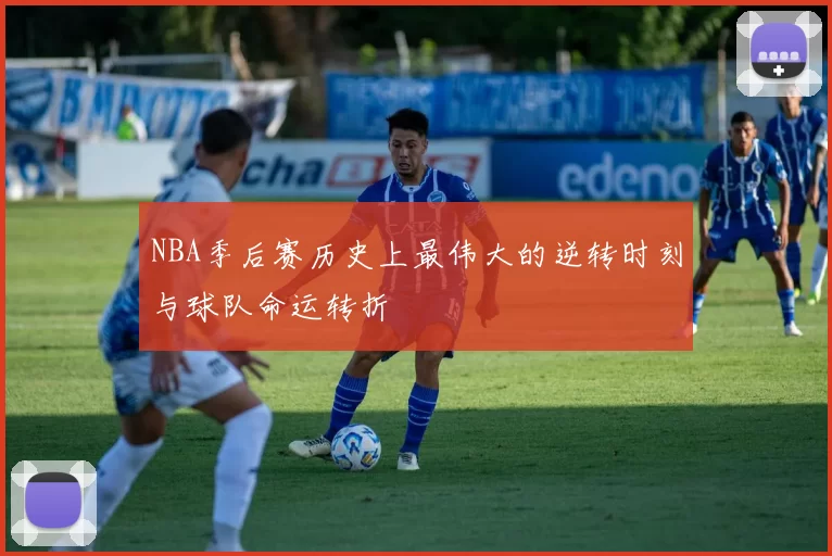 NBA季后赛历史上最伟大的逆转时刻与球队命运转折