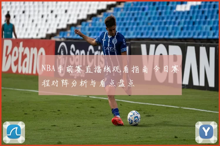 NBA季前赛直播线观看指南 今日赛程对阵分析与看点盘点
